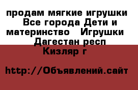 продам мягкие игрушки - Все города Дети и материнство » Игрушки   . Дагестан респ.,Кизляр г.